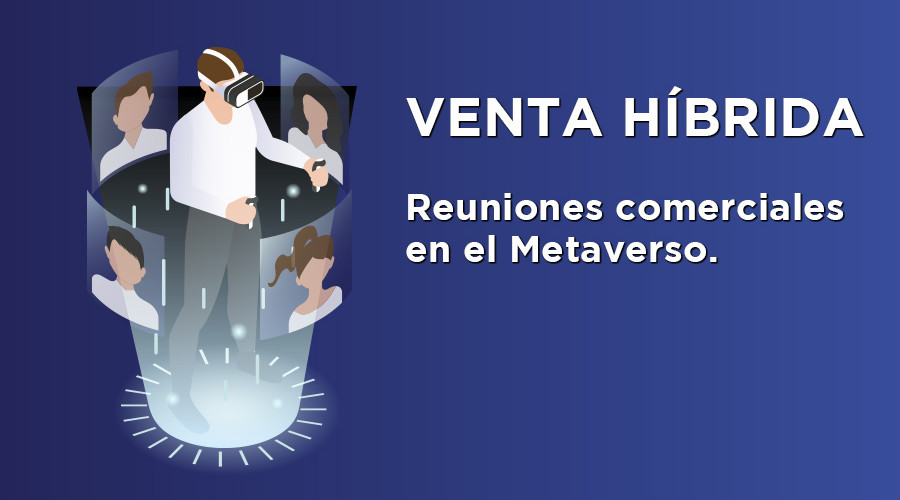 Más memorables y mejores resultados, estas son las ventajas de las reuniones comerciales en el Metaverso. La venta híbrida irrumpe con fuerza.